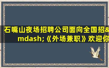 石嘴山夜场招聘公司面向全国招—《外场兼职》欢迎你
